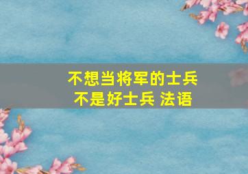 不想当将军的士兵不是好士兵 法语